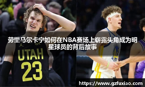 劳里马尔卡宁如何在NBA赛场上崭露头角成为明星球员的背后故事