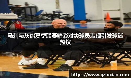 马刺与灰熊夏季联赛精彩对决球员表现引发球迷热议
