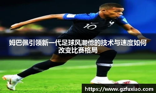 姆巴佩引领新一代足球风潮他的技术与速度如何改变比赛格局