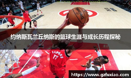 约纳斯瓦兰丘纳斯的篮球生涯与成长历程探秘