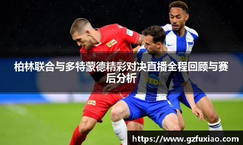 柏林联合与多特蒙德精彩对决直播全程回顾与赛后分析