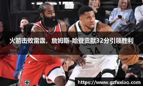 火箭击败雷霆，詹姆斯-哈登贡献32分引领胜利