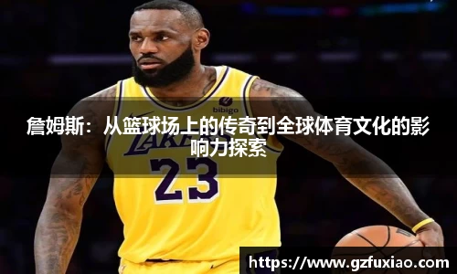 詹姆斯：从篮球场上的传奇到全球体育文化的影响力探索
