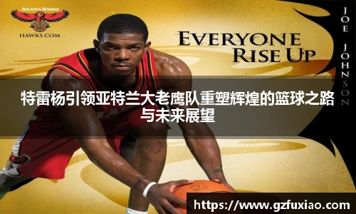 特雷杨引领亚特兰大老鹰队重塑辉煌的篮球之路与未来展望