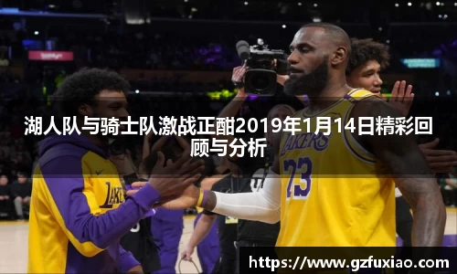 湖人队与骑士队激战正酣2019年1月14日精彩回顾与分析