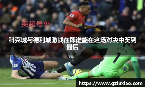 科克城与德利城激战在即谁能在这场对决中笑到最后