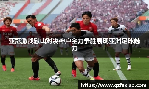 亚冠激战慰山对决神户全力争胜展现亚洲足球魅力